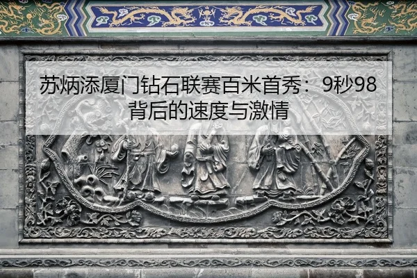 苏炳添厦门钻石联赛百米首秀：9秒98背后的速度与激情