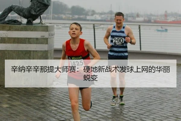 辛纳辛辛那提大师赛：硬地新战术发球上网的华丽蜕变
