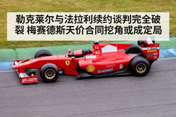 勒克莱尔与法拉利续约谈判完全破裂 梅赛德斯天价合同挖角或成定局