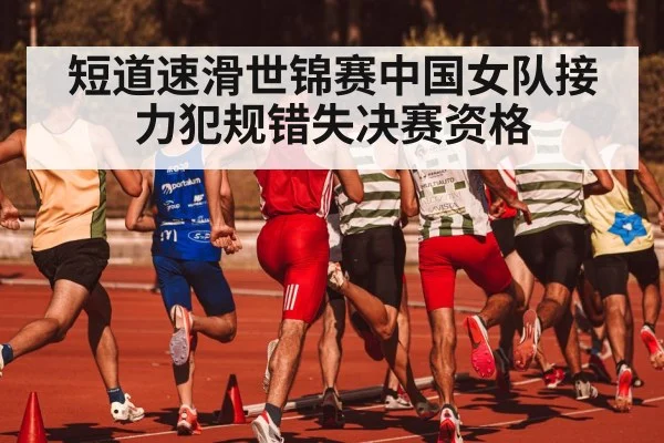 短道速滑世锦赛中国女队接力犯规错失决赛资格