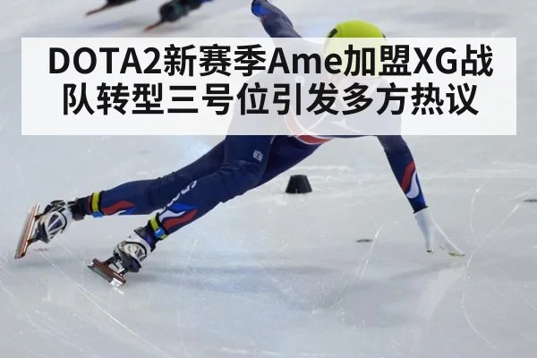 DOTA2新赛季Ame加盟XG战队转型三号位引发多方热议