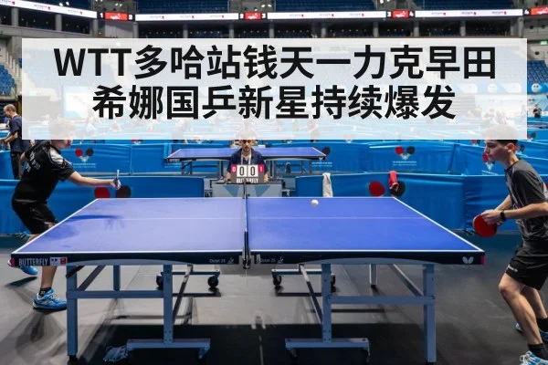 WTT多哈站钱天一力克早田希娜国乒新星持续爆发