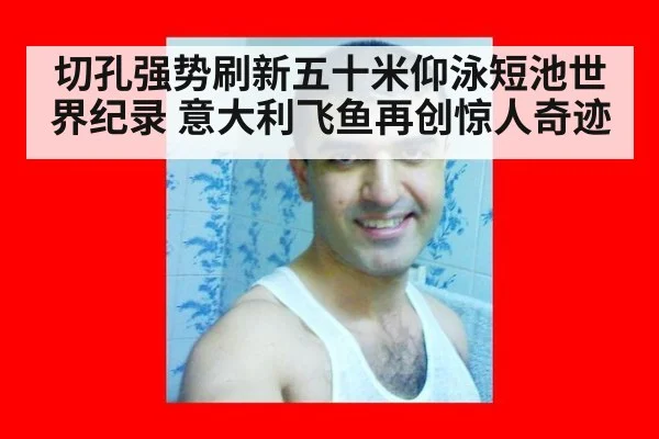 切孔强势刷新五十米仰泳短池世界纪录 意大利飞鱼再创惊人奇迹