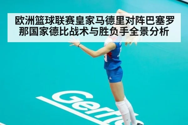 欧洲篮球联赛皇家马德里对阵巴塞罗那国家德比战术与胜负手全景分析